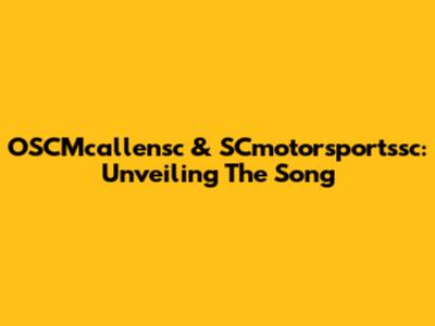 OSCMcallensc & SCmotorsportssc: Unveiling The Song