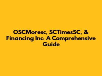 OSCMoresc, SCTimesSC, & Financing Inc: A Comprehensive Guide