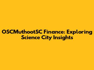 OSCMuthootSC Finance: Exploring Science City Insights