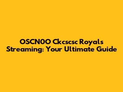 OSCN0O Ckcscsc Royals Streaming: Your Ultimate Guide