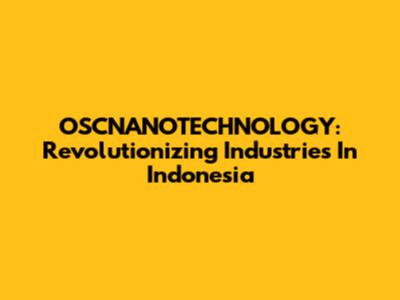 OSCNANOTECHNOLOGY: Revolutionizing Industries In Indonesia