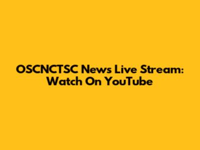 OSCNCTSC News Live Stream: Watch On YouTube