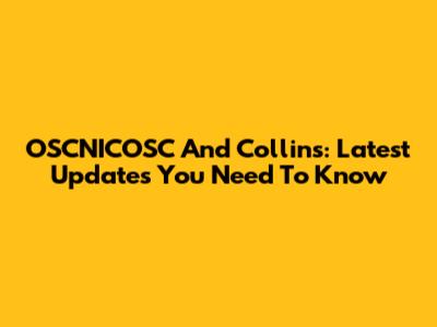 OSCNICOSC And Collins: Latest Updates You Need To Know