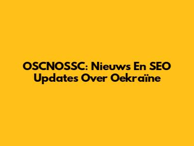 OSCNOSSC: Nieuws En SEO Updates Over Oekraïne