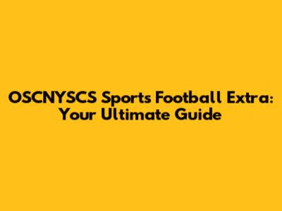 OSCNYSCS Sports Football Extra: Your Ultimate Guide