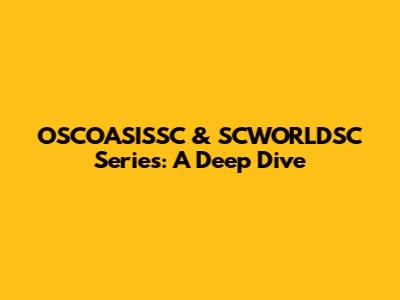 OSCOASISSC & SCWORLDSC Series: A Deep Dive