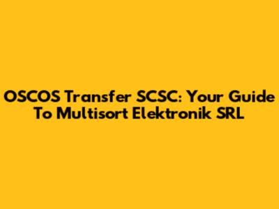 OSCOS Transfer SCSC: Your Guide To Multisort Elektronik SRL