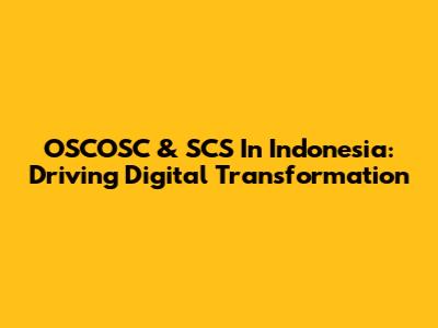 OSCOSC & SCS In Indonesia: Driving Digital Transformation