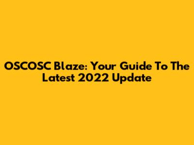 OSCOSC Blaze: Your Guide To The Latest 2022 Update