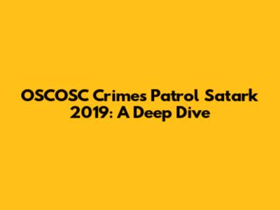 OSCOSC Crimes Patrol Satark 2019: A Deep Dive