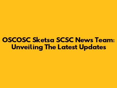 OSCOSC Sketsa SCSC News Team: Unveiling The Latest Updates
