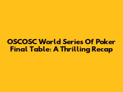 OSCOSC World Series Of Poker Final Table: A Thrilling Recap