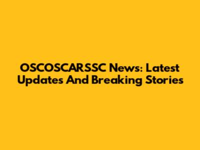 OSCOSCARSSC News: Latest Updates And Breaking Stories