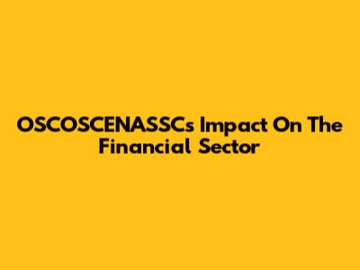 OSCOSCENASSC's Impact On The Financial Sector