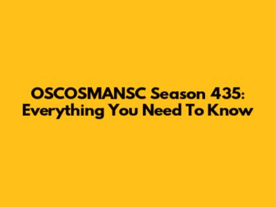 OSCOSMANSC Season 435: Everything You Need To Know