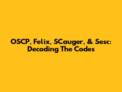 OSCP, Felix, SCauger, & Sesc: Decoding The Codes