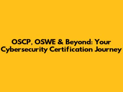 OSCP, OSWE & Beyond: Your Cybersecurity Certification Journey