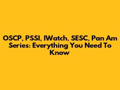 OSCP, PSSI, IWatch, SESC, Pan Am Series: Everything You Need To Know