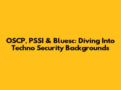 OSCP, PSSI & Bluesc: Diving Into Techno Security Backgrounds