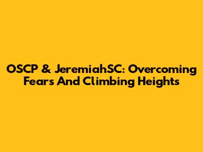 OSCP & JeremiahSC: Overcoming Fears And Climbing Heights