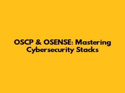 OSCP & OSENSE: Mastering Cybersecurity Stacks
