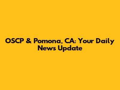 OSCP & Pomona, CA: Your Daily News Update