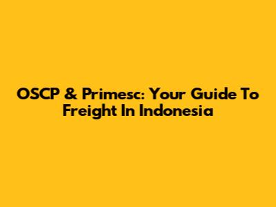 OSCP & Primesc: Your Guide To Freight In Indonesia