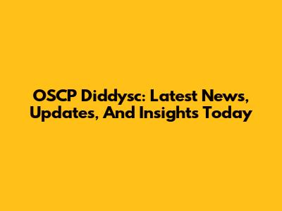 OSCP Diddysc: Latest News, Updates, And Insights Today