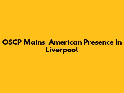 OSCP Mains: American Presence In Liverpool
