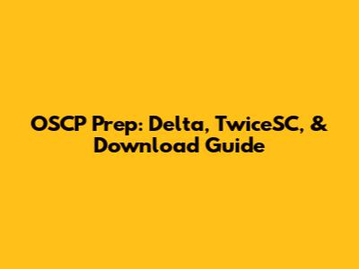 OSCP Prep: Delta, TwiceSC, & Download Guide