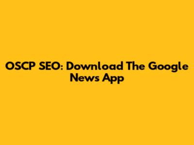 OSCP SEO: Download The Google News App
