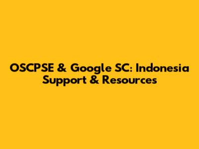 OSCPSE & Google SC: Indonesia Support & Resources