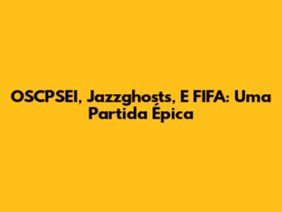OSCPSEI, Jazzghosts, E FIFA: Uma Partida Épica