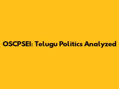 OSCPSEI: Telugu Politics Analyzed