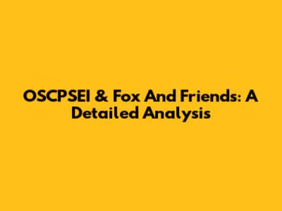 OSCPSEI & Fox And Friends: A Detailed Analysis