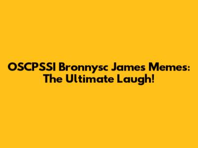 OSCPSSI Bronnysc James Memes: The Ultimate Laugh!