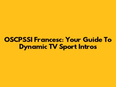 OSCPSSI Francesc: Your Guide To Dynamic TV Sport Intros