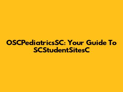 OSCPediatricsSC: Your Guide To SCStudentSitesC