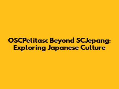OSCPelitasc Beyond SCJepang: Exploring Japanese Culture