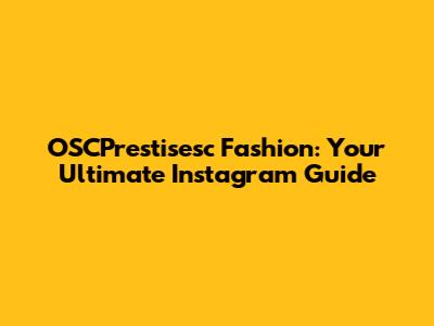 OSCPrestisesc Fashion: Your Ultimate Instagram Guide