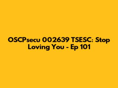 OSCPsecu 002639 TSESC: Stop Loving You - Ep 101