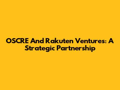 OSCRE And Rakuten Ventures: A Strategic Partnership