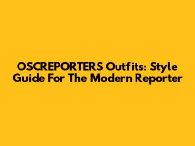 OSCREPORTERS Outfits: Style Guide For The Modern Reporter
