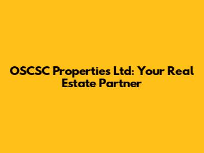 OSCSC Properties Ltd: Your Real Estate Partner