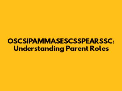 OSCSIPAMMASESCSSPEARSSC: Understanding Parent Roles