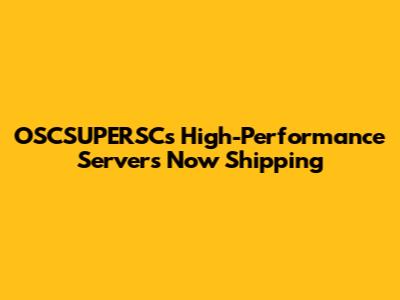 OSCSUPERSC's High-Performance Servers Now Shipping