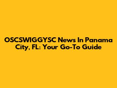 OSCSWIGGYSC News In Panama City, FL: Your Go-To Guide