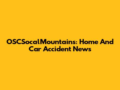 OSCSocalMountains: Home And Car Accident News