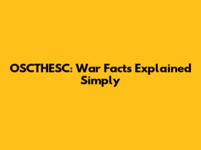 OSCTHESC: War Facts Explained Simply