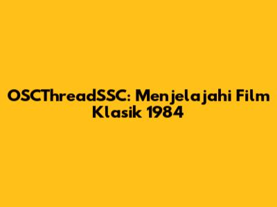 OSCThreadSSC: Menjelajahi Film Klasik 1984
